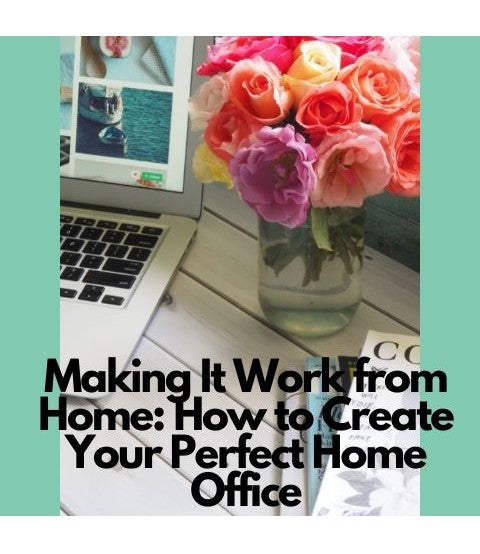 Making It Work from Home: How to Create Your Perfect Home Office